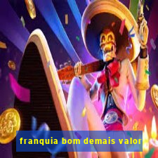 franquia bom demais valor